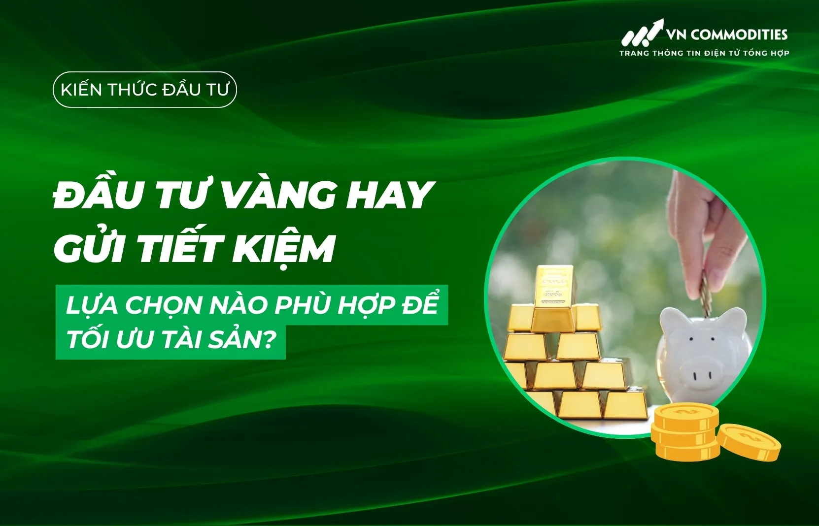 Đầu tư vàng hay gửi tiết kiệm? Lựa chọn nào phù hợp để tối ưu tài sản?